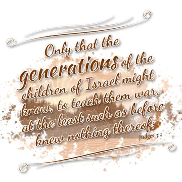 Judges 3:2 – Only that the generations of the children of Israel might know, to teach them war, at the least such as before knew nothing thereof;