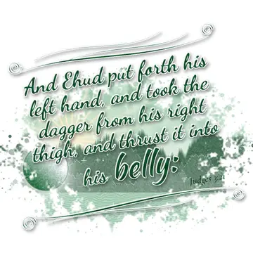 Judges 3:21 – And Ehud put forth his left hand, and took the dagger from his right thigh, and thrust it into his belly:
