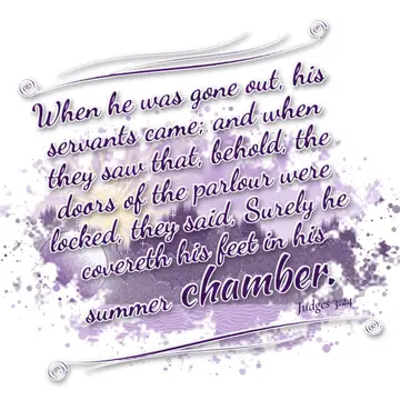 Judges 3:24 – When he was gone out, his servants came; and when they saw that, behold, the doors of the parlour were locked, they said, Surely he covereth his feet…