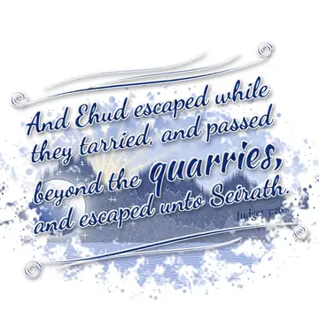 Judges 3:26 – And Ehud escaped while they tarried, and passed beyond the quarries, and escaped unto Seirath.