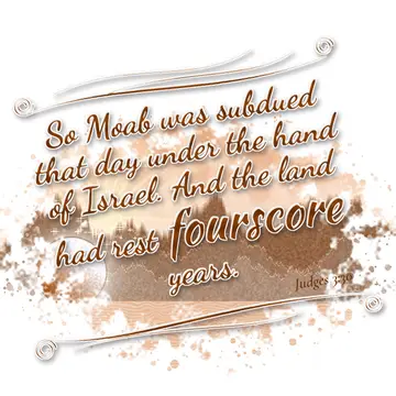 Judges 3:30 – So Moab was subdued that day under the hand of Israel. And the land had rest fourscore years.