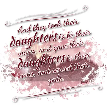 Judges 3:6 – And they took their daughters to be their wives, and gave their daughters to their sons, and served their gods.