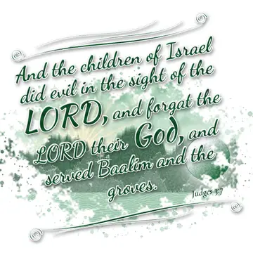 Judges 3:7 – And the children of Israel did evil in the sight of the LORD, and forgat the LORD their God, and served Baalim and the groves.