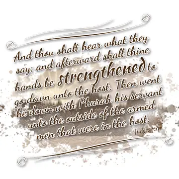 Judges 7:11 – And thou shalt hear what they say; and afterward shall thine hands be strengthened to go down unto the host. Then went he down with Phurah his…