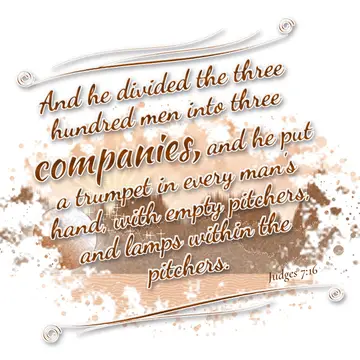 Judges 7:16 – And he divided the three hundred men into three companies, and he put a trumpet in every man's hand, with empty pitchers, and lamps within the…