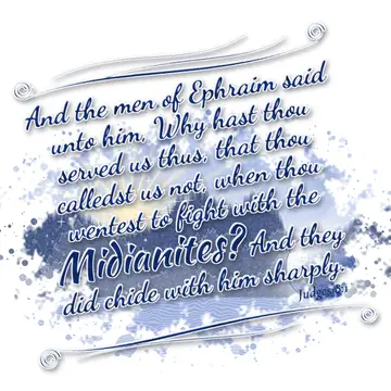 Judges 8:1 – And the men of Ephraim said unto him, Why hast thou served us thus, that thou calledst us not, when thou wentest to fight with the…