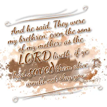 Judges 8:19 – And he said, They were my brethren, even the sons of my mother: as the LORD liveth, if ye had saved them alive, I would not slay you.