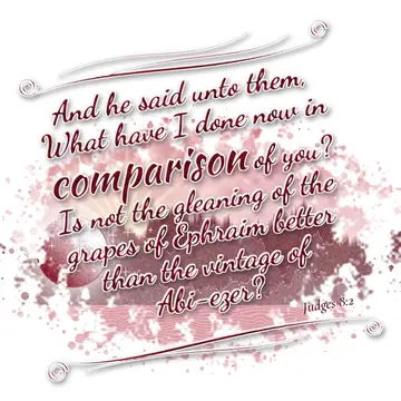 Judges 8:2 – And he said unto them, What have I done now in comparison of you? Is not the gleaning of the grapes of Ephraim better than the vintage of Abi-ezer?