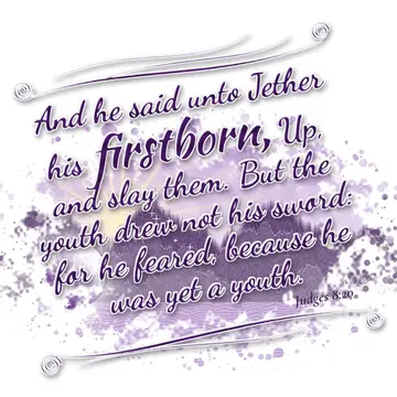 Judges 8:20 – And he said unto Jether his firstborn, Up, and slay them. But the youth drew not his sword: for he feared, because he was yet a youth.