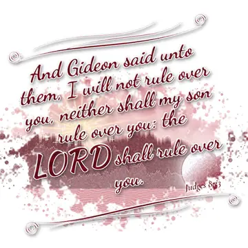 Judges 8:23 – And Gideon said unto them, I will not rule over you, neither shall my son rule over you: the LORD shall rule over you.