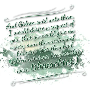 Judges 8:24 – And Gideon said unto them, I would desire a request of you, that ye would give me every man the earrings of his prey. (For they had golden earrings…