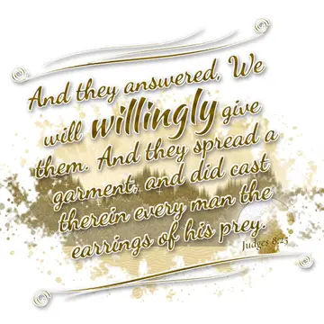 Judges 8:25 – And they answered, We will willingly give them. And they spread a garment, and did cast therein every man the earrings of his prey.