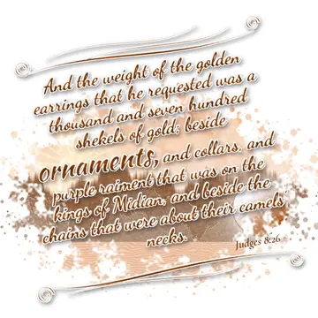 Judges 8:26 – And the weight of the golden earrings that he requested was a thousand and seven hundred shekels of gold; beside ornaments, and collars, and purple…