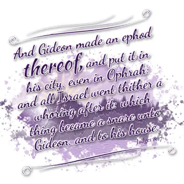 Judges 8:27 – And Gideon made an ephod thereof, and put it in his city, even in Ophrah: and all Israel went thither a whoring after it: which thing became a snare…