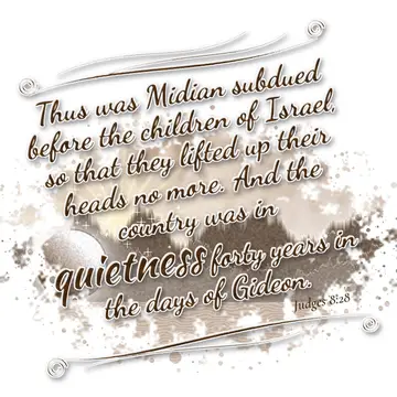 Judges 8:28 – Thus was Midian subdued before the children of Israel, so that they lifted up their heads no more. And the country was in quietness forty years in…