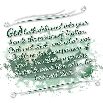 Judges 8:3 – God hath delivered into your hands the princes of Midian, Oreb and Zeeb: and what was I able to do in comparison of you? Then their anger was abated…