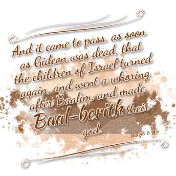 Judges 8:33 – And it came to pass, as soon as Gideon was dead, that the children of Israel turned again, and went a whoring after Baalim, and made Baal-berith…