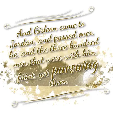Judges 8:4 – And Gideon came to Jordan, and passed over, he, and the three hundred men that were with him, faint, yet pursuing them.
