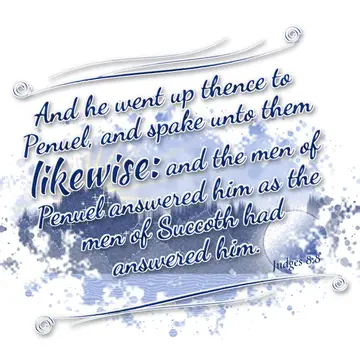 Judges 8:8 – And he went up thence to Penuel, and spake unto them likewise: and the men of Penuel answered him as the men of Succoth had answered him.