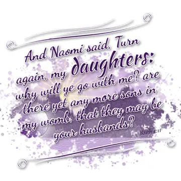 Ruth 1:11 – And Naomi said, Turn again, my daughters: why will ye go with me? are there yet any more sons in my womb, that they may be your husbands?