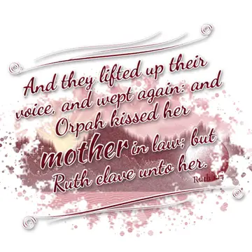Ruth 1:14 – And they lifted up their voice, and wept again: and Orpah kissed her mother in law; but Ruth clave unto her.