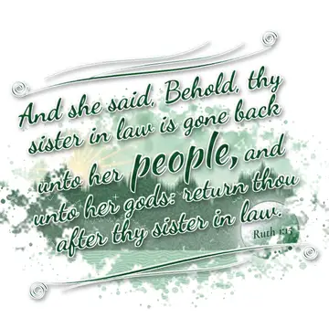 Ruth 1:15 – And she said, Behold, thy sister in law is gone back unto her people, and unto her gods: return thou after thy sister in law.