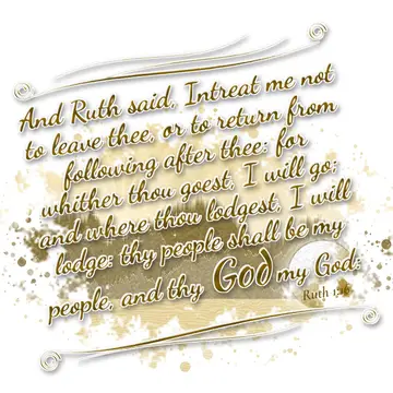 Ruth 1:16 – And Ruth said, Intreat me not to leave thee, or to return from following after thee: for whither thou goest, I will go; and where thou lodgest, I…