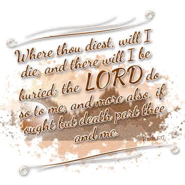 Ruth 1:17 – Where thou diest, will I die, and there will I be buried: the LORD do so to me, and more also, if ought but death part thee and me.