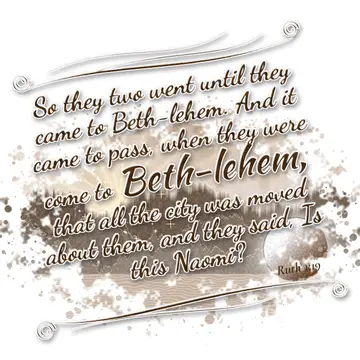 Ruth 1:19 – So they two went until they came to Beth-lehem. And it came to pass, when they were come to Beth-lehem, that all the city was moved about them, and…