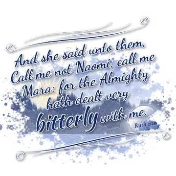 Ruth 1:20 – And she said unto them, Call me not Naomi, call me Mara: for the Almighty hath dealt very bitterly with me.