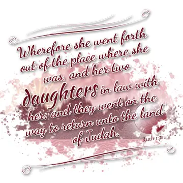 Ruth 1:7 – Wherefore she went forth out of the place where she was, and her two daughters in law with her; and they went on the way to return unto the land of…