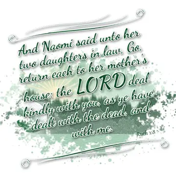 Ruth 1:8 – And Naomi said unto her two daughters in law, Go, return each to her mother's house: the LORD deal kindly with you, as ye have dealt with the dead…