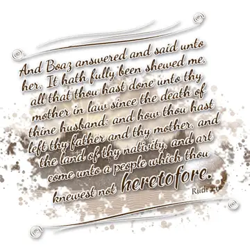 Ruth 2:11 – And Boaz answered and said unto her, It hath fully been shewed me, all that thou hast done unto thy mother in law since the death of thine husband…