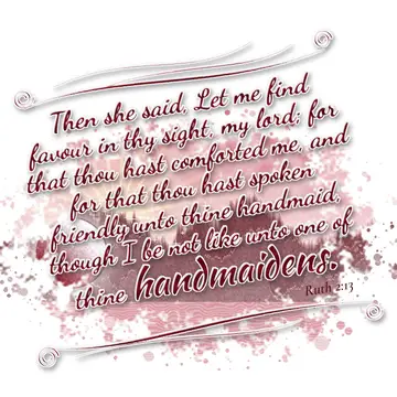 Ruth 2:13 – Then she said, Let me find favour in thy sight, my lord; for that thou hast comforted me, and for that thou hast spoken friendly unto thine handmaid…