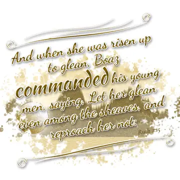 Ruth 2:15 – And when she was risen up to glean, Boaz commanded his young men, saying, Let her glean even among the sheaves, and reproach her not: