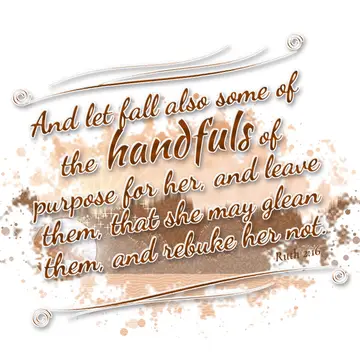 Ruth 2:16 – And let fall also some of the handfuls of purpose for her, and leave them, that she may glean them, and rebuke her not.