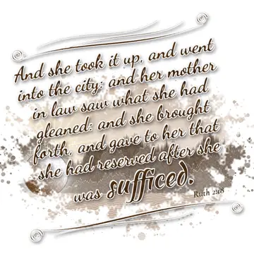 Ruth 2:18 – And she took it up, and went into the city: and her mother in law saw what she had gleaned: and she brought forth, and gave to her that she had…