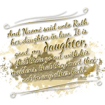 Ruth 2:22 – And Naomi said unto Ruth her daughter in law, It is good, my daughter, that thou go out with his maidens, that they meet thee not in any other field.