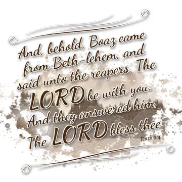 Ruth 2:4 – And, behold, Boaz came from Beth-lehem, and said unto the reapers, The LORD be with you. And they answered him, The LORD bless thee.