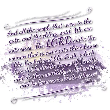 Ruth 4:11 – And all the people that were in the gate, and the elders, said, We are witnesses. The LORD make the woman that is come into thine house like Rachel…