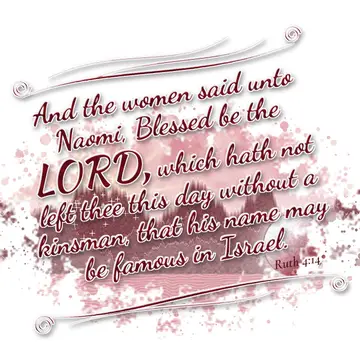 Ruth 4:14 – And the women said unto Naomi, Blessed be the LORD, which hath not left thee this day without a kinsman, that his name may be famous in Israel.
