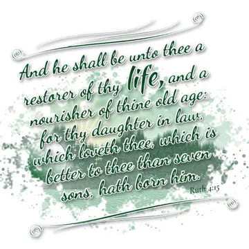 Ruth 4:15 – And he shall be unto thee a restorer of thy life, and a nourisher of thine old age: for thy daughter in law, which loveth thee, which is better to…