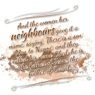 Ruth 4:17 – And the women her neighbours gave it a name, saying, There is a son born to Naomi; and they called his name Obed: he is the father of Jesse, the…