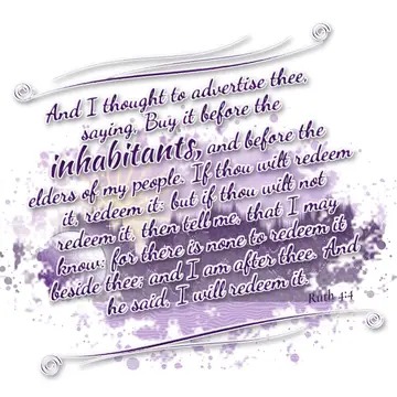 Ruth 4:4 – And I thought to advertise thee, saying, Buy it before the inhabitants, and before the elders of my people. If thou wilt redeem it, redeem it: but if…