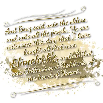 Ruth 4:9 – And Boaz said unto the elders, and unto all the people, Ye are witnesses this day, that I have bought all that was Elimelech's, and all that was…