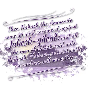1 Samuel 11:1 – Then Nahash the Ammonite came up, and encamped against Jabesh-gilead: and all the men of Jabesh said unto Nahash, Make a covenant with us, and we…