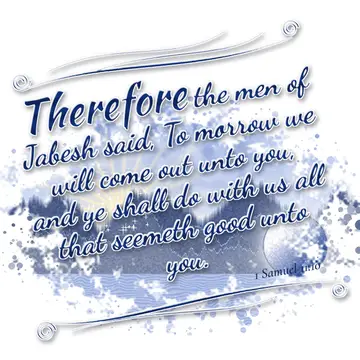 1 Samuel 11:10 – Therefore the men of Jabesh said, To morrow we will come out unto you, and ye shall do with us all that seemeth good unto you.