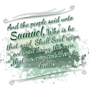 1 Samuel 11:12 – And the people said unto Samuel, Who is he that said, Shall Saul reign over us? bring the men, that we may put them to death.