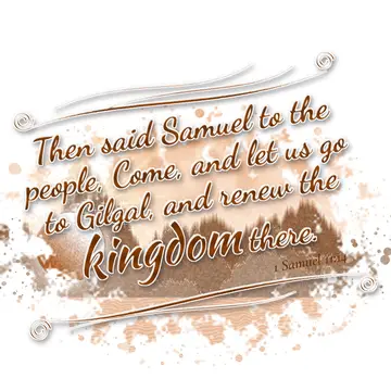 1 Samuel 11:14 – Then said Samuel to the people, Come, and let us go to Gilgal, and renew the kingdom there.