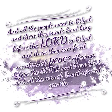 1 Samuel 11:15 – And all the people went to Gilgal; and there they made Saul king before the LORD in Gilgal; and there they sacrificed sacrifices of peace offerings…